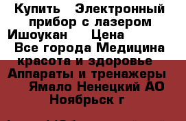 Купить : Электронный прибор с лазером Ишоукан   › Цена ­ 16 300 - Все города Медицина, красота и здоровье » Аппараты и тренажеры   . Ямало-Ненецкий АО,Ноябрьск г.
